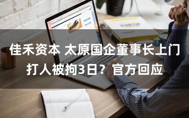 佳禾资本 太原国企董事长上门打人被拘3日？官方回应