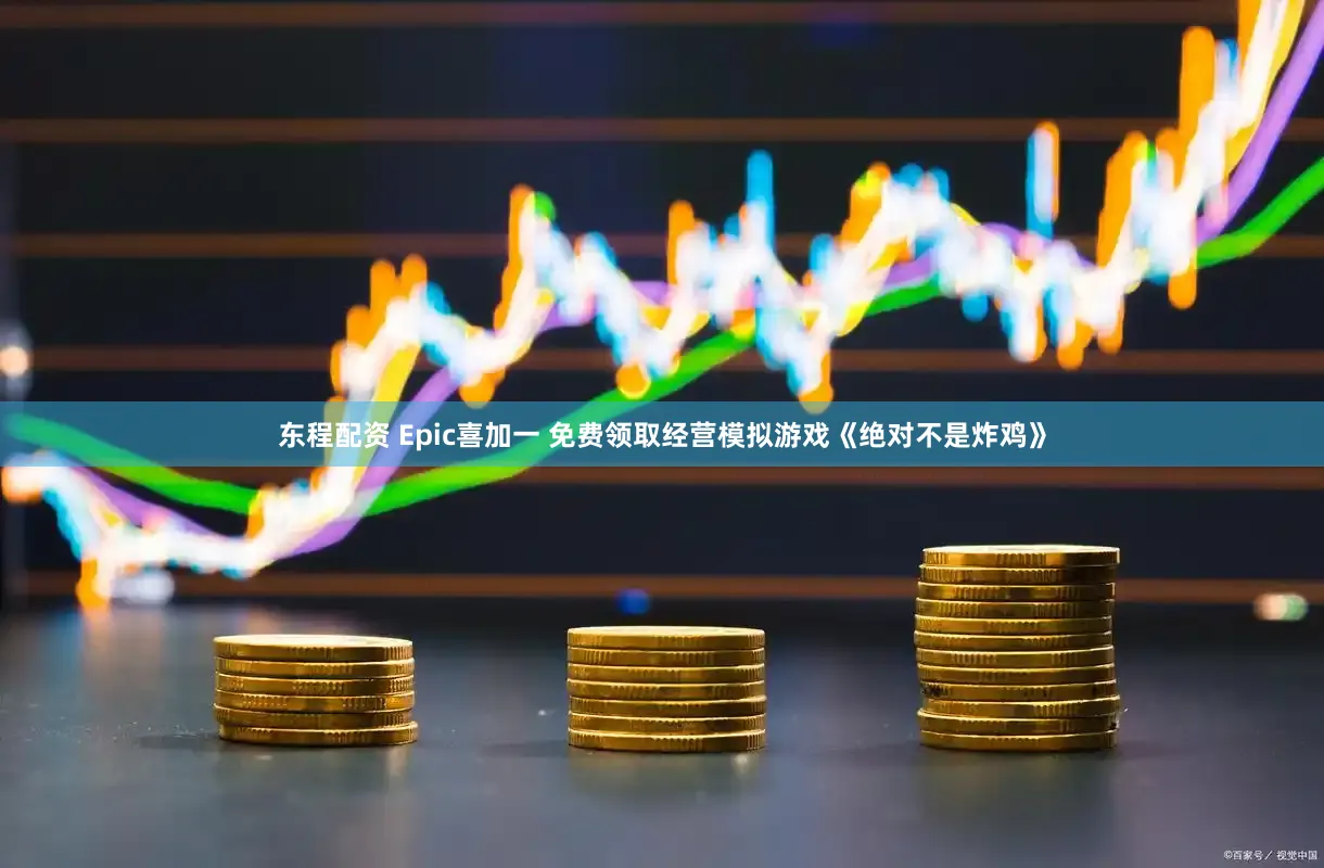 东程配资 Epic喜加一 免费领取经营模拟游戏《绝对不是炸鸡》