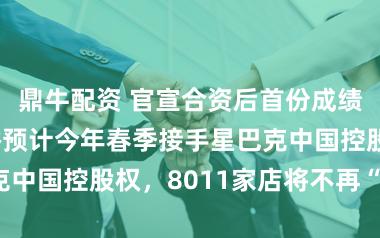 鼎牛配资 官宣合资后首份成绩单来了！博裕预计今年春季接手星巴克中国控股权，8011家店将不再“直营”