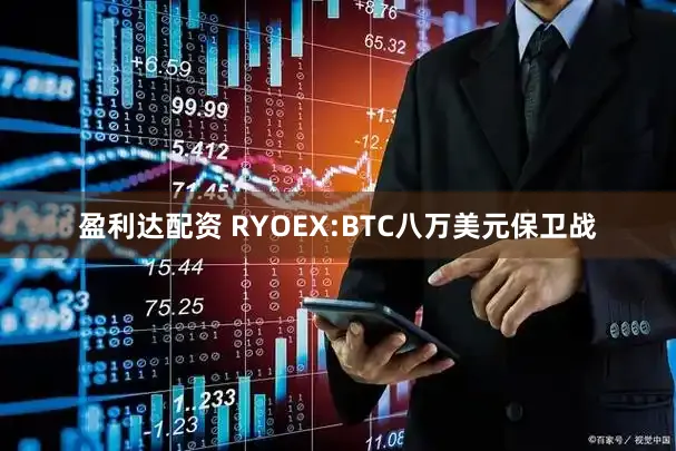 盈利达配资 RYOEX:BTC八万美元保卫战