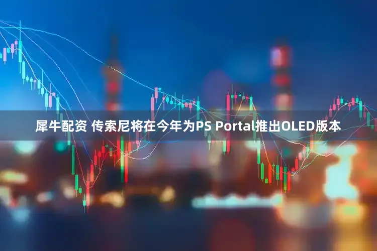 犀牛配资 传索尼将在今年为PS Portal推出OLED版本