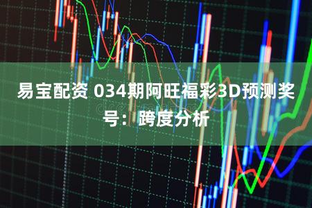 易宝配资 034期阿旺福彩3D预测奖号：跨度分析