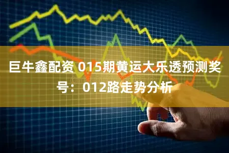 巨牛鑫配资 015期黄运大乐透预测奖号：012路走势分析