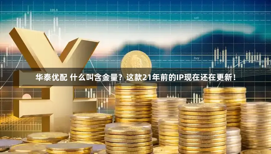 华泰优配 什么叫含金量？这款21年前的IP现在还在更新！