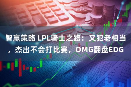 智赢策略 LPL骑士之路：又犯老相当，杰出不会打比赛，OMG翻盘EDG