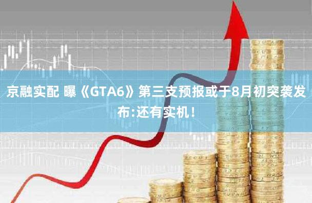京融实配 曝《GTA6》第三支预报或于8月初突袭发布:还有实机！