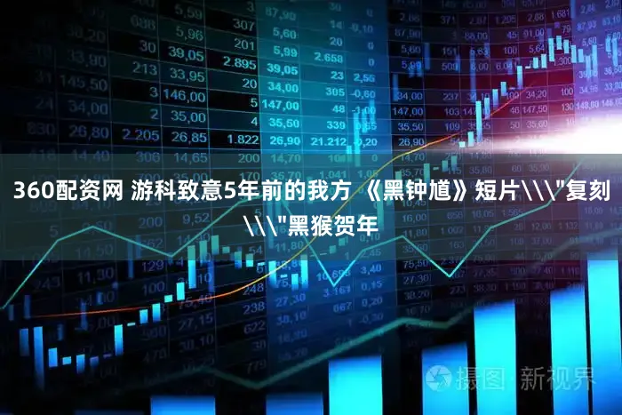 360配资网 游科致意5年前的我方 《黑钟馗》短片\