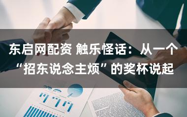 东启网配资 触乐怪话:从一个“招东说念主烦”的奖杯说起