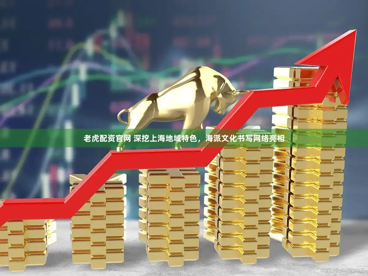 老虎配资官网 深挖上海地域特色，海派文化书写网络亮相