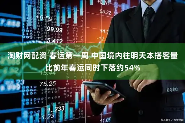 淘财网配资 春运第一周 中国境内往明天本搭客量比前年春运同时下落约54%