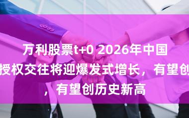 万利股票t+0 2026年中国生物科技授权交往将迎爆发式增长，有望创历史新高