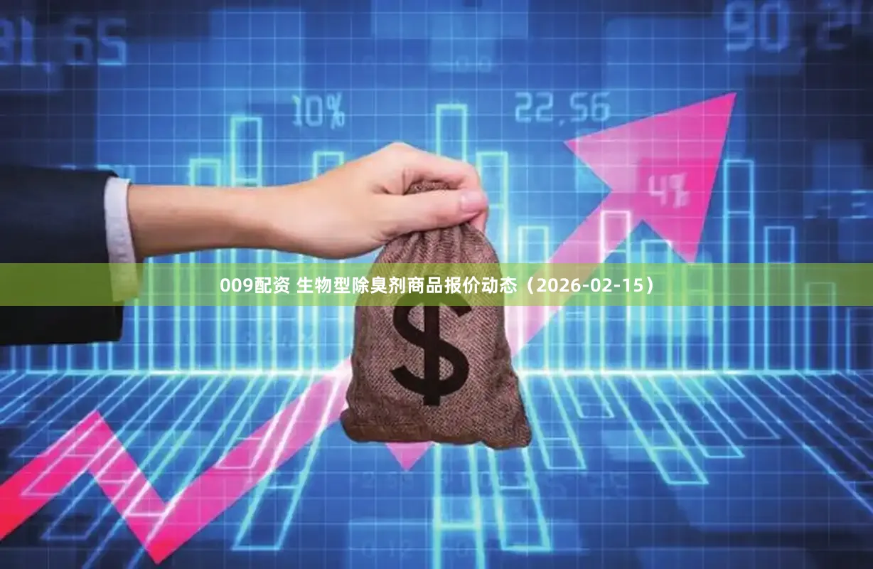 009配资 生物型除臭剂商品报价动态（2026-02-15）
