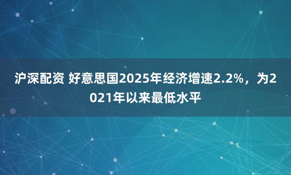 沪深配资 好意思国2025年经济增速2.2%，为2021年以来最低水平