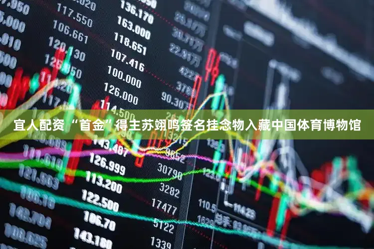 宜人配资 “首金”得主苏翊鸣签名挂念物入藏中国体育博物馆