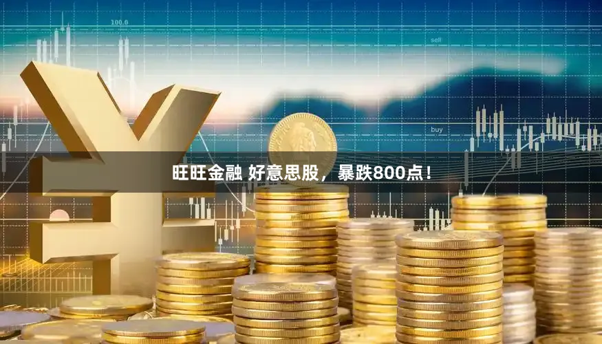 旺旺金融 好意思股，暴跌800点！