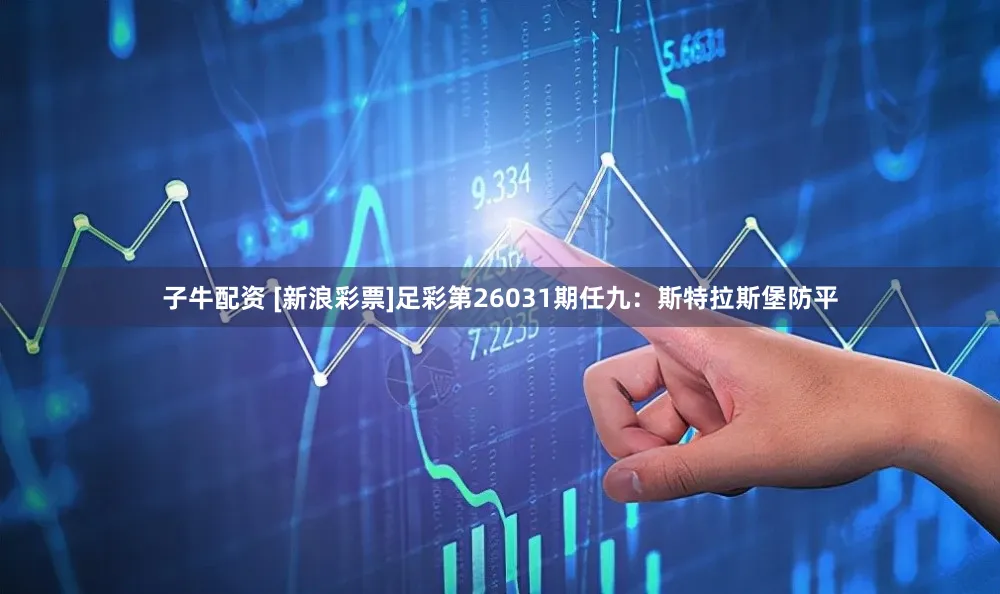 子牛配资 [新浪彩票]足彩第26031期任九：斯特拉斯堡防平
