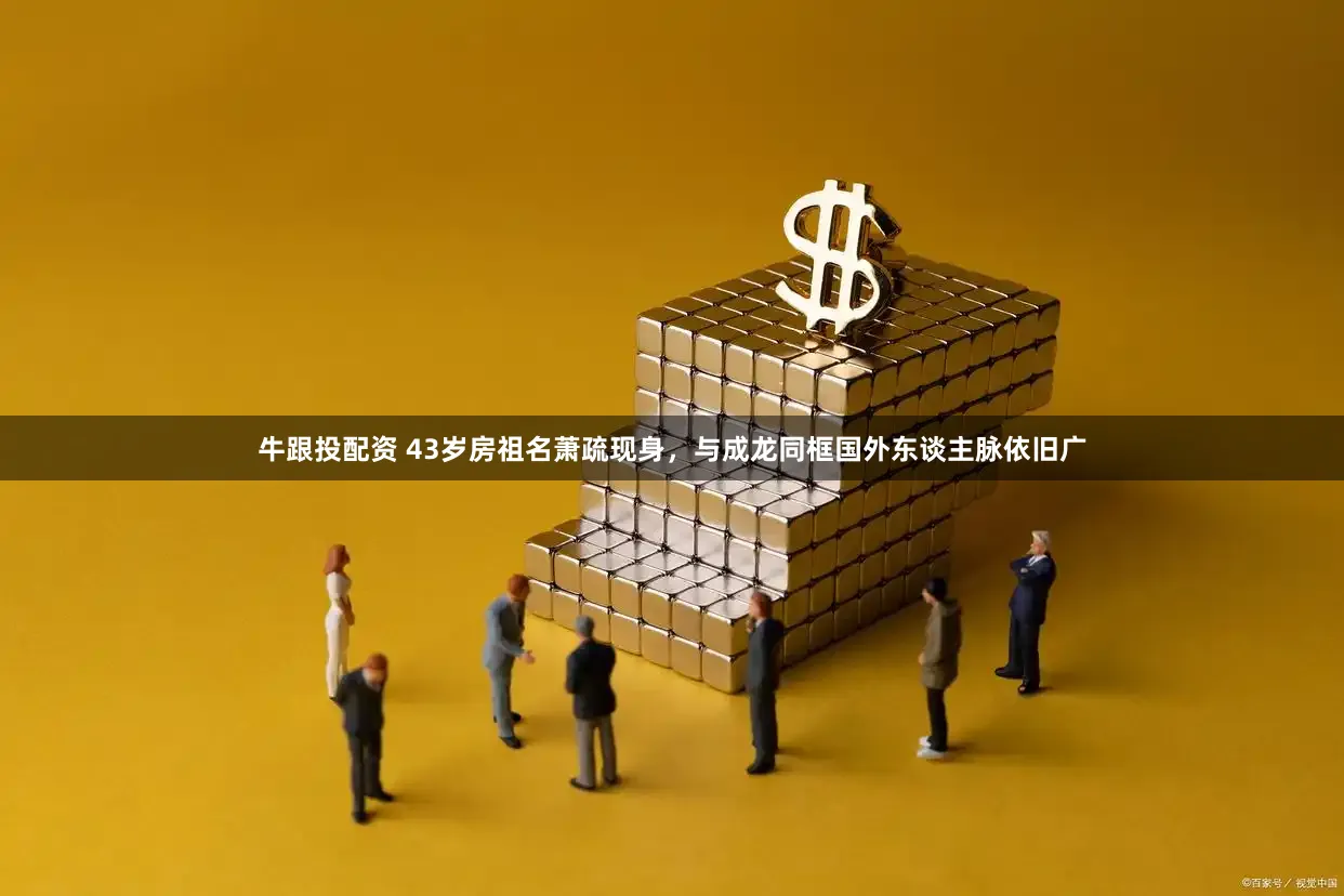 牛跟投配资 43岁房祖名萧疏现身，与成龙同框国外东谈主脉依旧广