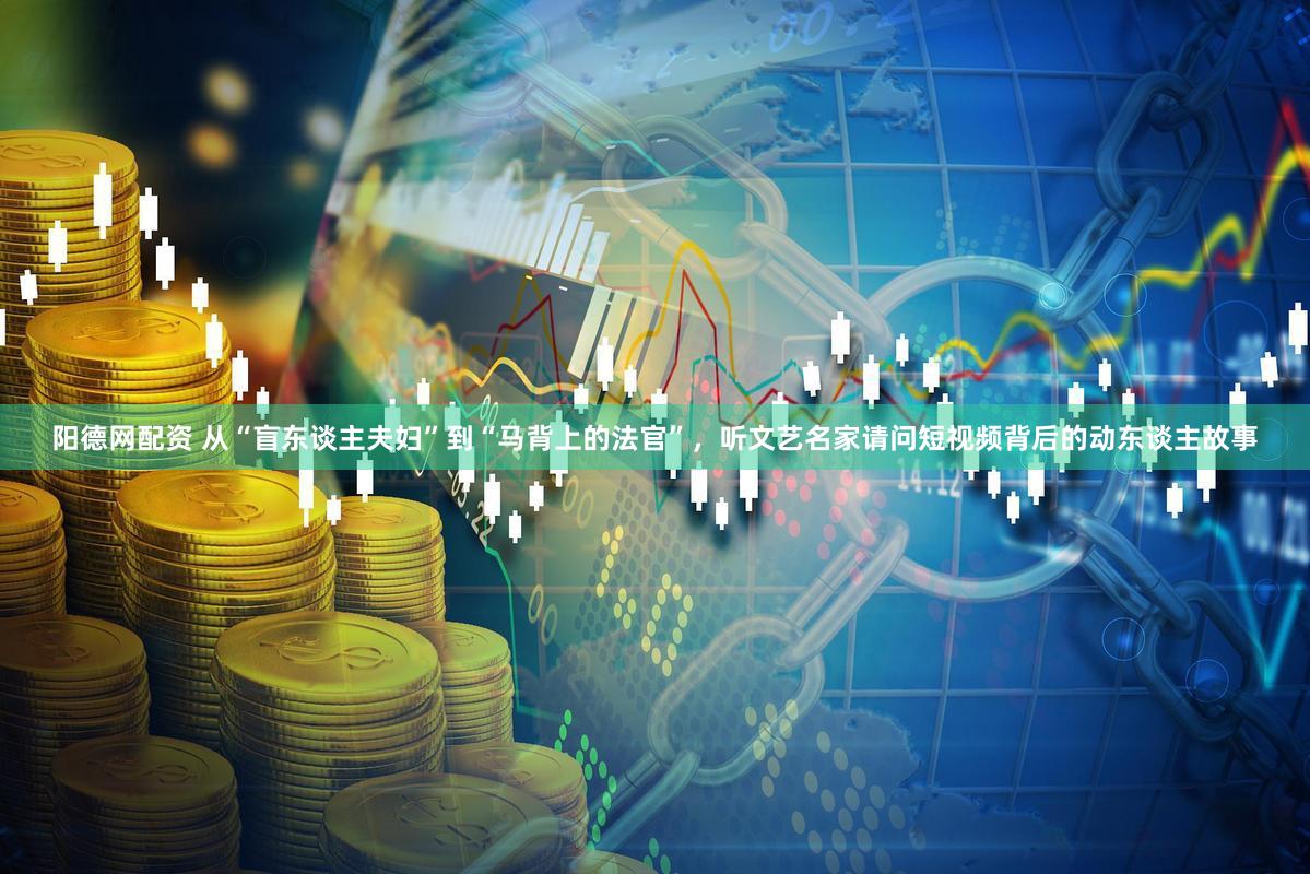 阳德网配资 从“盲东谈主夫妇”到“马背上的法官”，听文艺名家请问短视频背后的动东谈主故事