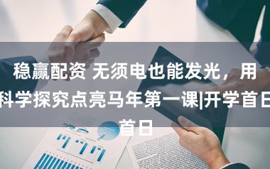 稳赢配资 无须电也能发光，用科学探究点亮马年第一课|开学首日