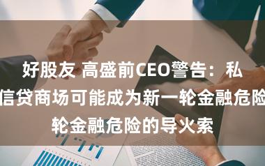 好股友 高盛前CEO警告：私东说念主信贷商场可能成为新一轮金融危险的导火索