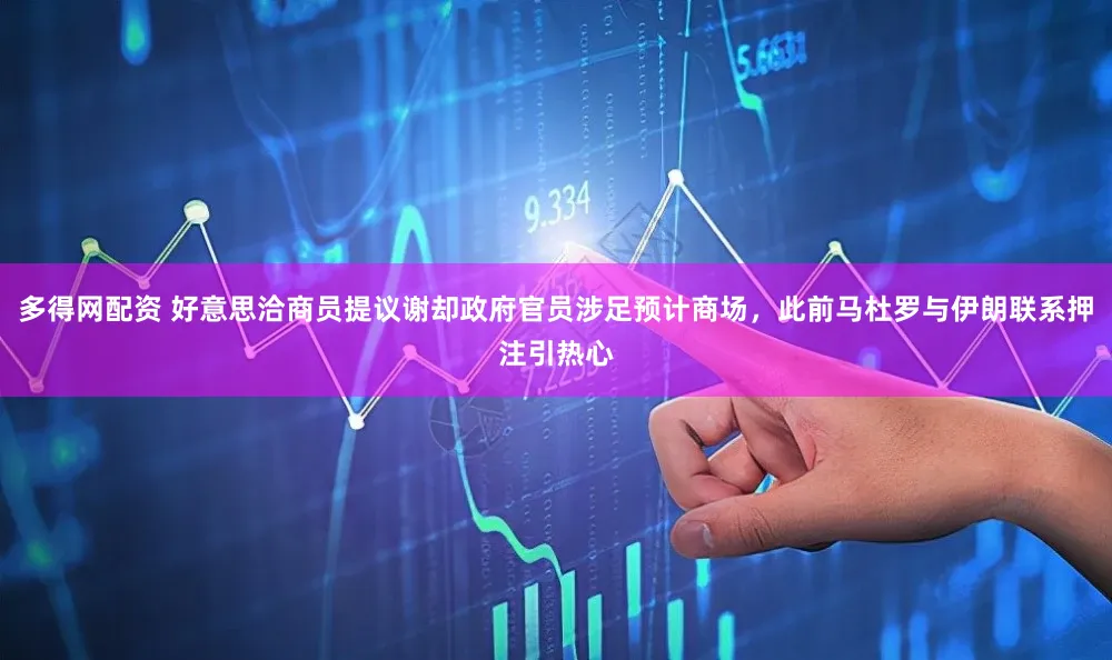 多得网配资 好意思洽商员提议谢却政府官员涉足预计商场，此前马杜罗与伊朗联系押注引热心