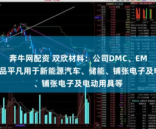 奔牛网配资 双欣材料：公司DMC、EMC、DEC居品平凡用于新能源汽车、储能、铺张电子及电动用具等