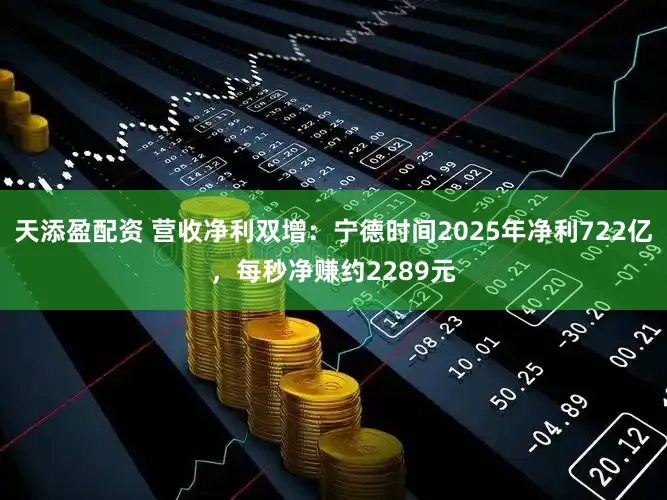天添盈配资 营收净利双增：宁德时间2025年净利722亿，每秒净赚约2289元