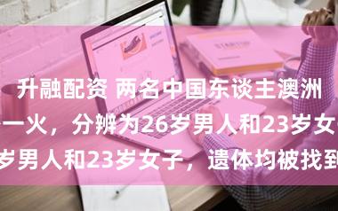 升融配资 两名中国东谈主澳洲驾车遇洪水身一火，分辨为26岁男人和23岁女子，遗体均被找到