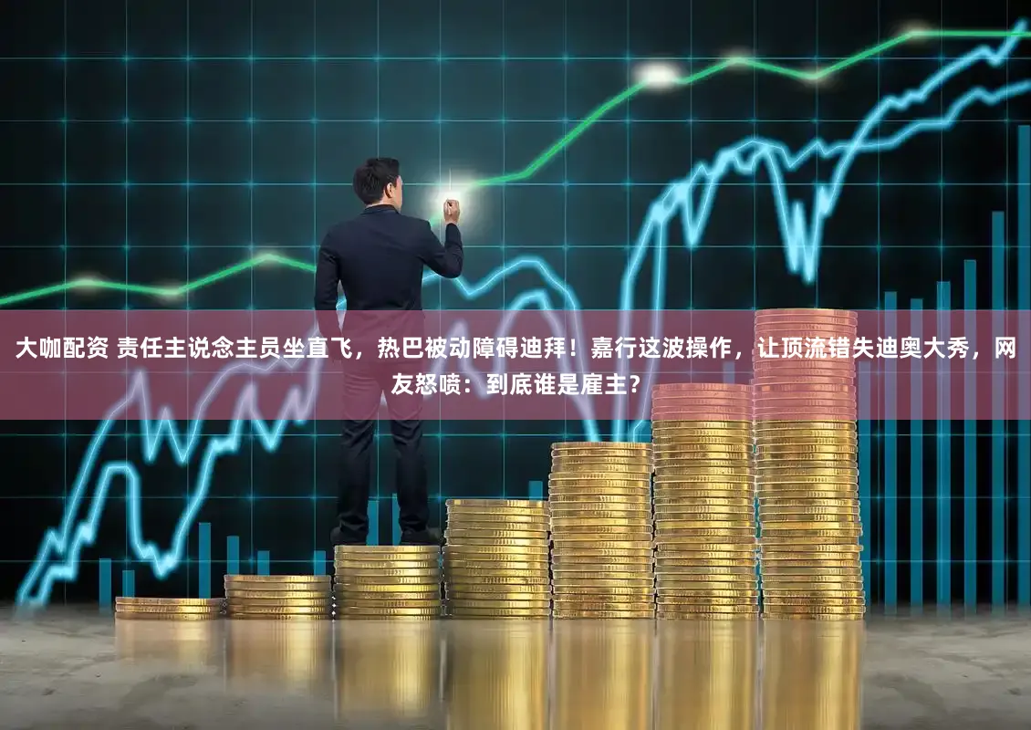 大咖配资 责任主说念主员坐直飞，热巴被动障碍迪拜！嘉行这波操作，让顶流错失迪奥大秀，网友怒喷：到底谁是雇主？