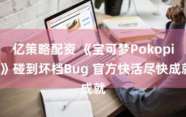 亿策略配资 《宝可梦Pokopia》碰到坏档Bug 官方快活尽快成就