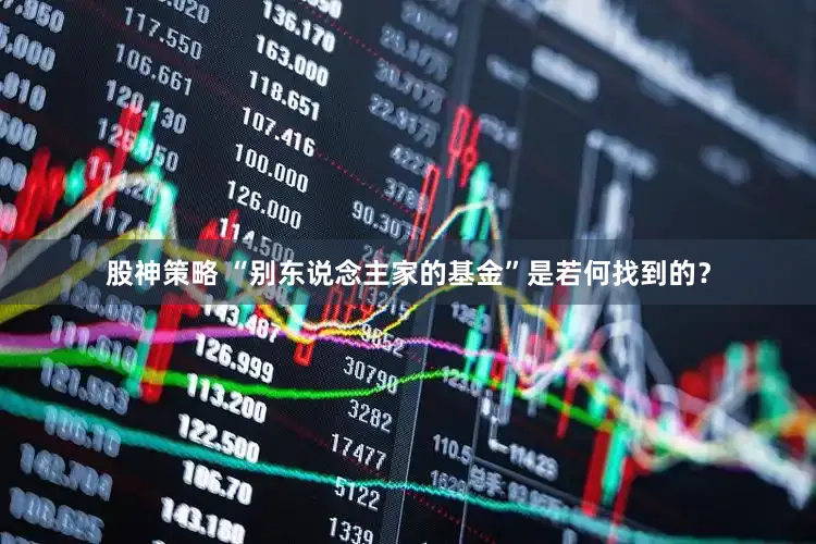 股神策略 “别东说念主家的基金”是若何找到的？