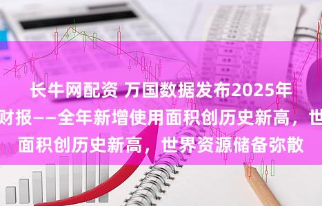 长牛网配资 万国数据发布2025年第四季度及全年财报——全年新增使用面积创历史新高，世界资源储备弥散