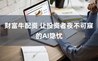 财富牛配资 让投资者夜不可寐的AI隐忧