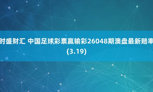时盛财汇 中国足球彩票赢输彩26048期澳盘最新赔率(3.19)