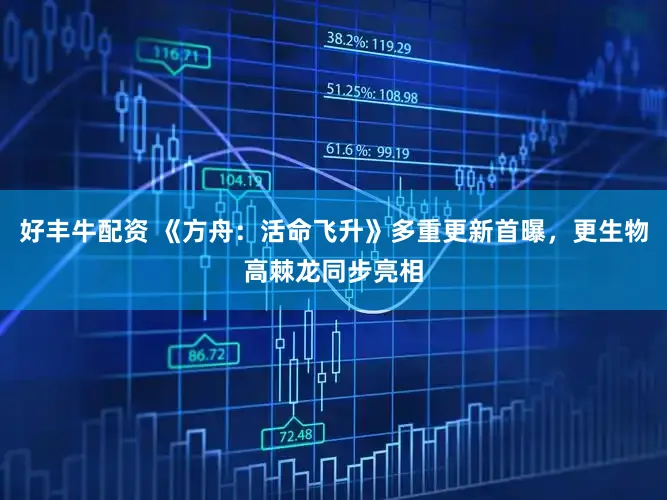 好丰牛配资 《方舟：活命飞升》多重更新首曝，更生物高棘龙同步亮相