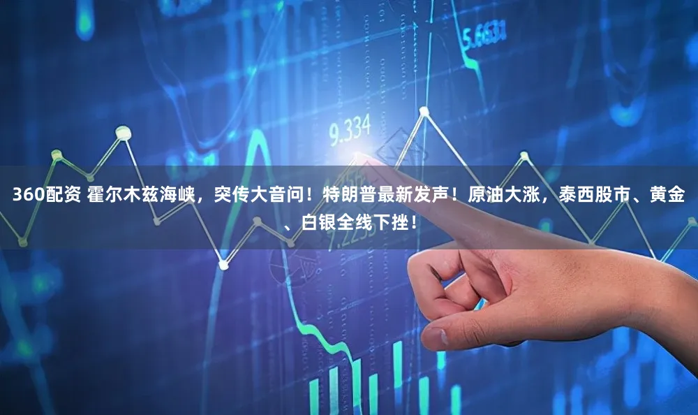 360配资 霍尔木兹海峡，突传大音问！特朗普最新发声！原油大涨，泰西股市、黄金、白银全线下挫！