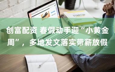 创富配资 春假动手迎“小黄金周”，多地发文落实带薪放假