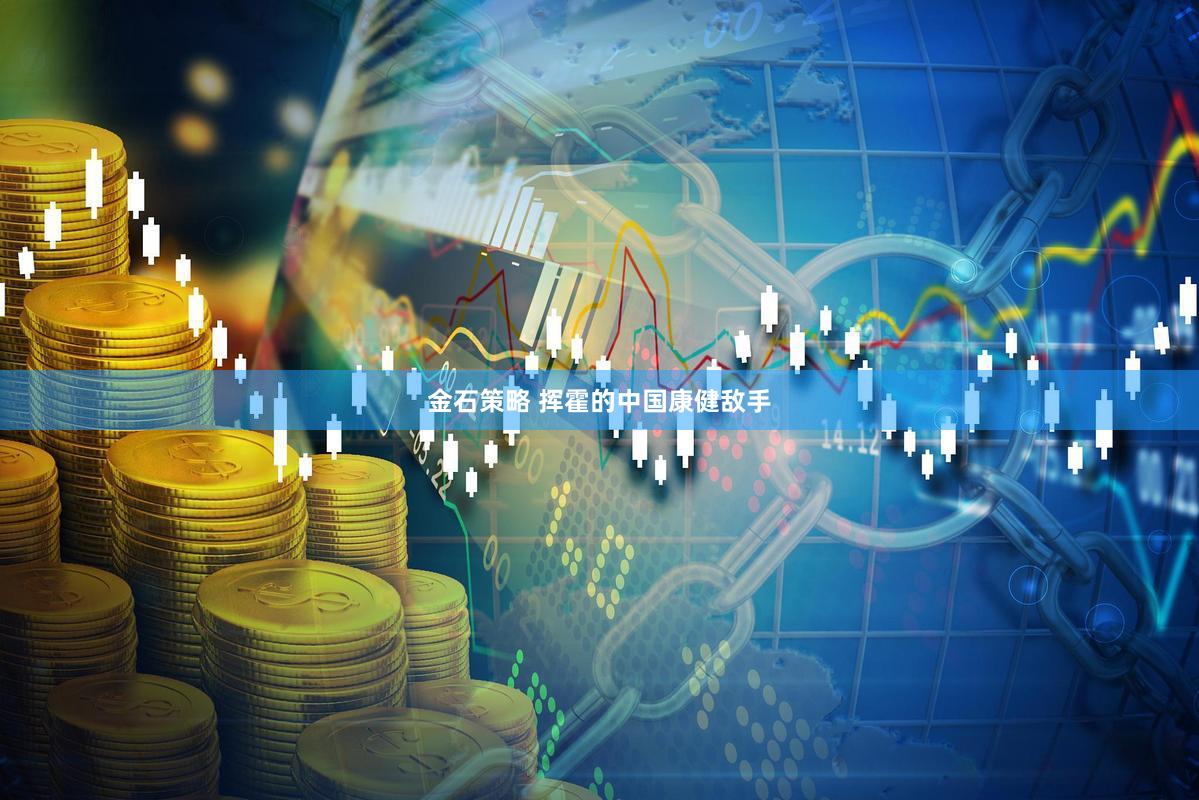 金石策略 挥霍的中国康健敌手