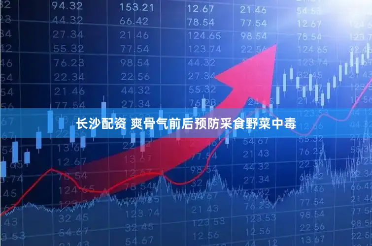 长沙配资 爽骨气前后预防采食野菜中毒