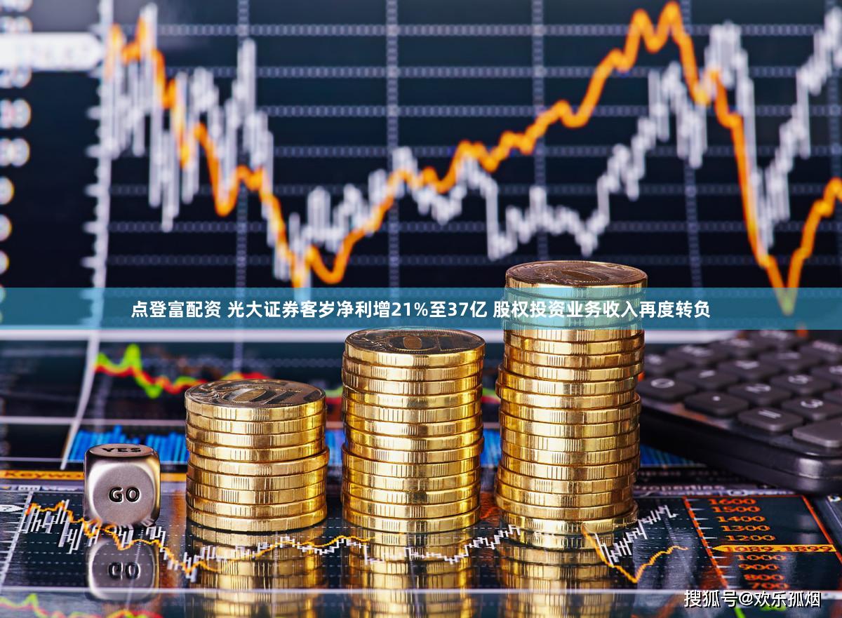 点登富配资 光大证券客岁净利增21%至37亿 股权投资业务收入再度转负
