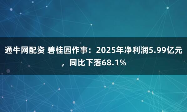 通牛网配资 碧桂园作事：2025年净利润5.99亿元，同比下落68.1%
