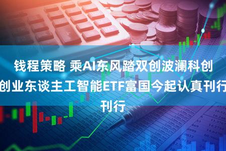 钱程策略 乘AI东风踏双创波澜科创创业东谈主工智能ETF富国今起认真刊行