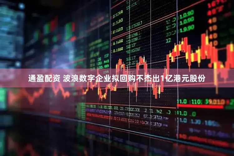 通盈配资 波浪数字企业拟回购不杰出1亿港元股份