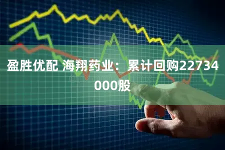 盈胜优配 海翔药业：累计回购22734000股