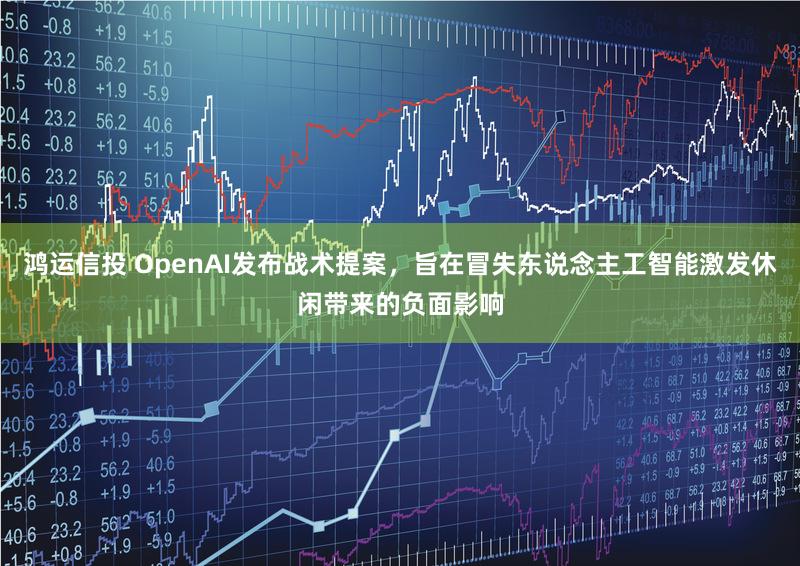 鸿运信投 OpenAI发布战术提案，旨在冒失东说念主工智能激发休闲带来的负面影响