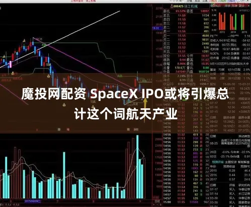 魔投网配资 SpaceX IPO或将引爆总计这个词航天产业