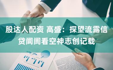 股达人配资 高盛：探望流露信贷阛阓看空神志创记载