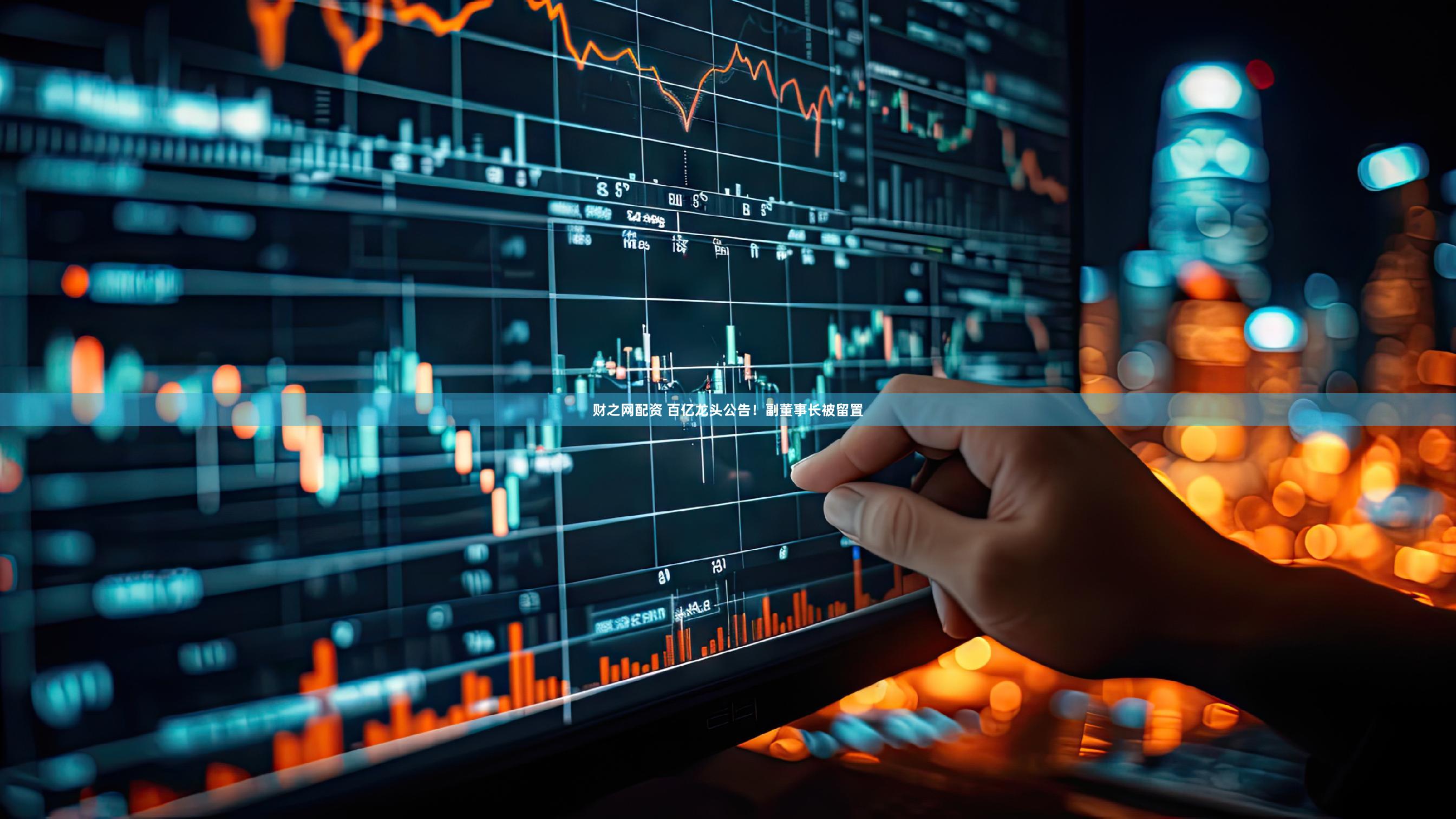 财之网配资 百亿龙头公告！副董事长被留置