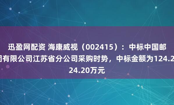 迅盈网配资 海康威视(002415):中标中国邮政集团有限公司江苏省分公司采购时势,中标金额为124.20万元
