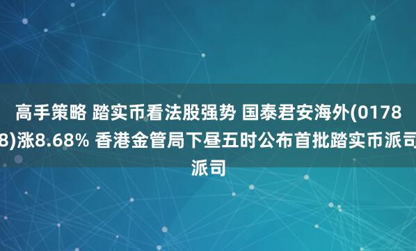 高手策略 踏实币看法股强势 国泰君安海外(01788)涨8.68% 香港金管局下昼五时公布首批踏实币派司